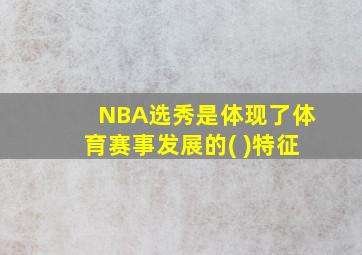 NBA选秀是体现了体育赛事发展的( )特征